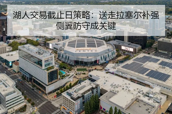 湖人交易截止日策略：送走拉塞尔补强侧翼防守成关键